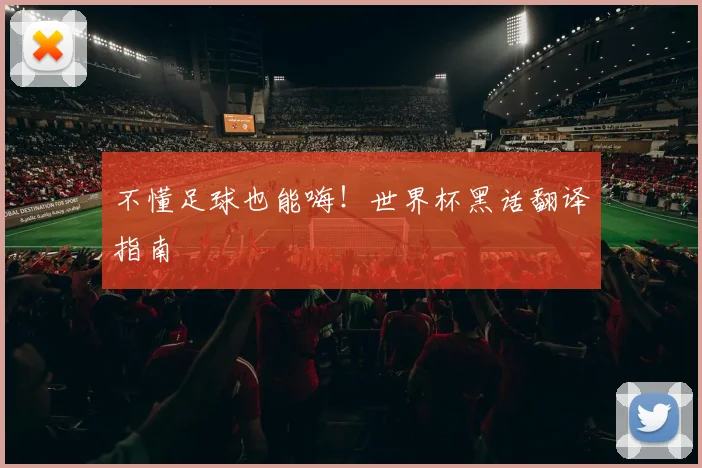 不懂足球也能嗨！世界杯黑话翻译指南