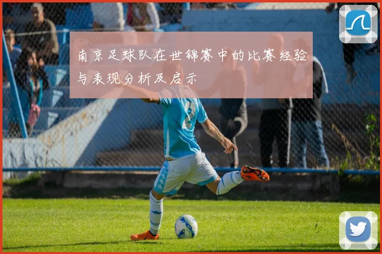 南京足球队在世锦赛中的比赛经验与表现分析及启示