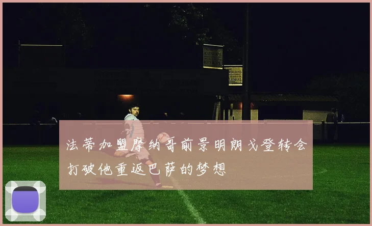 法蒂加盟摩纳哥前景明朗戈登转会打破他重返巴萨的梦想