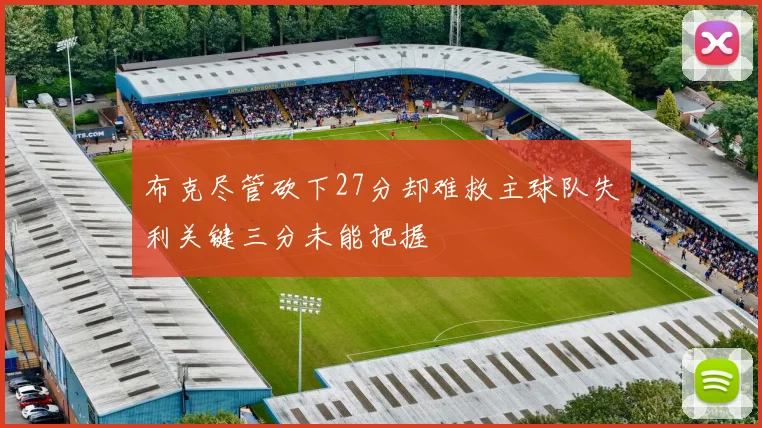 布克尽管砍下27分却难救主球队失利关键三分未能把握