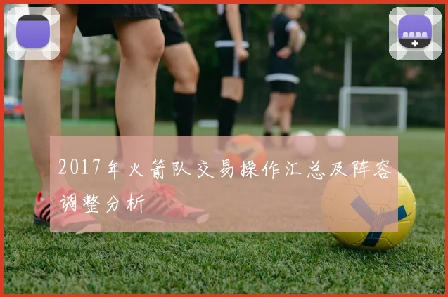 2017年火箭队交易操作汇总及阵容调整分析