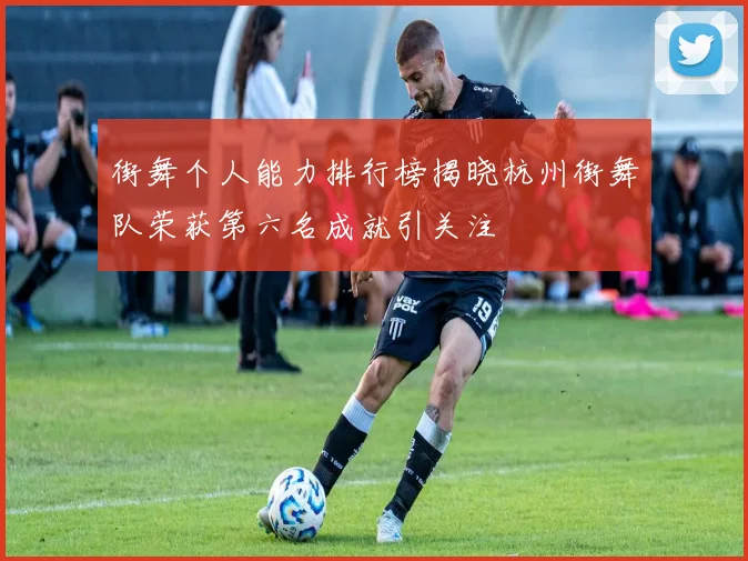 街舞个人能力排行榜揭晓杭州街舞队荣获第六名成就引关注